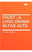 Faust: A Lyric Drama in Five Acts: A Lyric Drama in Five Acts