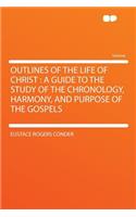 Outlines of the Life of Christ: A Guide to the Study of the Chronology, Harmony, and Purpose of the Gospels: A Guide to the Study of the Chronology, Harmony, and Purpose of the Gospels