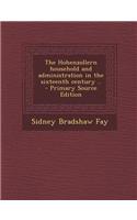 The Hohenzollern Household and Administration in the Sixteenth Century .. - Primary Source Edition