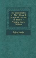 The Schoolmates; Or, Mary Howard; An Epic of the War of 1861-5 - Primary Source Edition