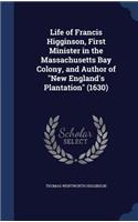 Life of Francis Higginson, First Minister in the Massachusetts Bay Colony, and Author of New England's Plantation (1630)