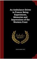 An Ambulance Driver in France; Being Experiences, Memories and Impressions of the Western Front