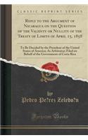 Reply to the Argument of Nicaragua on the Question of the Validity or Nullity of the Treaty of Limits of April 15, 1858: To Be Decided by the President of the United States of America; As Arbitrator; Filed on Behalf of the Government of Costa Rica