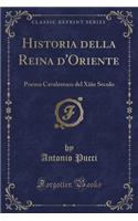 Historia Della Reina d'Oriente: Poema Cavaleresco del Xiiie Secolo (Classic Reprint)
