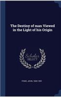The Destiny of man Viewed in the Light of his Origin
