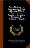 A new Dictionary of Americanisms; Being a Glossary of Words Supposed to be Peculiar to the United States and the Dominion of Canada