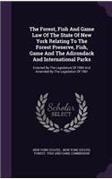 Forest, Fish And Game Law Of The State Of New York Relating To The Forest Preserve, Fish, Game And The Adirondack And International Parks
