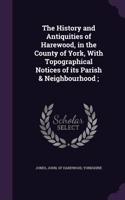 The History and Antiquities of Harewood, in the County of York, With Topographical Notices of its Parish & Neighbourhood;