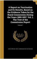 A Report on Vaccination and Its Results, Based on the Evidence Taken by the Royal Commission During the Years 1889-1897. Vol. 1. The Text of the Commission Report; Volume 1