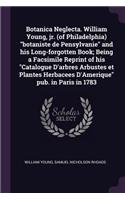 Botanica Neglecta. William Young, jr. (of Philadelphia) botaniste de Pensylvanie and his Long-forgotten Book; Being a Facsimile Reprint of his Catalogue D'arbres Arbustes et Plantes Herbacees D'Amerique pub. in Paris in 1783