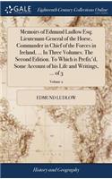 Memoirs of Edmund Ludlow Esq; Lieutenant-General of the Horse, Commander in Chief of the Forces in Ireland, ... in Three Volumes. the Second Edition. to Which Is Prefix'd, Some Account of His Life and Writings, ... of 3; Volume 2