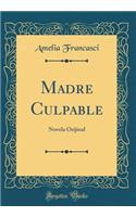 Madre Culpable: Novela Orijinal (Classic Reprint)