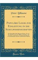 Populäre Logik Zur Einleitung in Die Schulwissenschaften: Ein Handbuch Für Bürgerschulen, So Wie Für Alle Freunde Des Wissenschaften, Die Zu Schulstudien Keine Gelehenheit Haben (Classic Reprint)