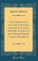 Fasti Mariani Cum Illustrium Diuorum Imaginib. Et Elogijs Prope DC. in Singulos Anni Menses DiÃ©sq Ss. Natales Distributis (Classic Reprint)