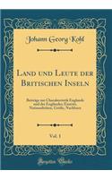 Land Und Leute Der Britischen Inseln, Vol. 1: BeitrÃ¤ge Zur Charakteristik Englands Und Der EnglÃ¤nder; Eintritt, NationalitÃ¤ten, GrÃ¶Ã?e, Nachbarn (Classic Reprint)