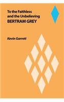 To the Faithless and the Unbelieving Bertram Grey