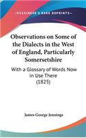 Observations On Some Of The Dialects In The West Of England, Particularly Somersetshire: With A Glossary Of Words Now In Use There (1825)