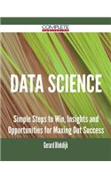 Data Science - Simple Steps to Win, Insights and Opportunities for Maxing Out Success