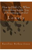 How to Hold On, When Everything Inside You is Screaming Let Go!: Lonely(3 How to Hold on)