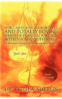 How Can God Be All-Powerful and Totally Loving When He Planned a World with Sin and Suffering?: A Reformed Evangelical Dispensational Theodicy
