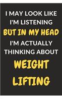 I May Look Like I'm Listening But In My Head I'm Actually Thinking About Weightlifting: Weightlifting Journal Notebook to Write Down Things, Take Notes, Record Plans or Keep Track of Habits (6" x 9" - 120 Pages)