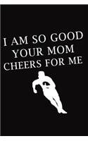 I am So Good Your Mom Cheers For Me