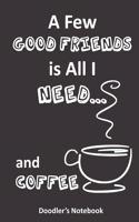 All I Need is a Few Good Friends... and Coffee: a Coffee Lover's Doodle Notebook