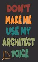 Don't Make Me Use My Architect Voice: Funny Architecture Design Work Notebook Gift For Architects
