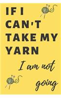If I can't take my yarn I am not going: Knitting journal 6X9inches 120pages
