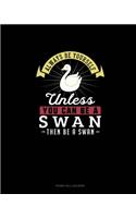 Always Be Yourself Unless You Can Be A Swan Then Be A Swan