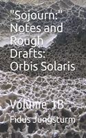 "Sojourn: " Notes and Rough Drafts: Orbis Solaris: Volume 1B(0 Sojourn)