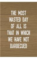 The Most Wasted Day Of All Is That In Which We Have Not Barbecued