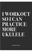 I Workout So I Can Practice More Ukulele