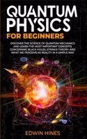 Quantum Physics for Beginners: Discover the Science of Quantum Mechanics and Learn the Most Important Concepts Concerning Black Holes, Strings Theory, and What We Perceive as Real
