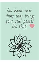 You Know That Thing That Brings Your Soul Peace? Do That!