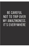 Be careful not to trip over my amazingness. It's everywhere