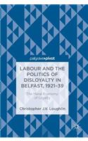 Labour and the Politics of Disloyalty in Belfast, 1921-39