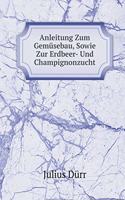 Anleitung Zum Gemüsebau, Sowie Zur Erdbeer- Und Champignonzucht