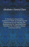 P. Abraham's a Sancta Clara, Auserlesene Werke Zur Belehrung Und Erheiterung Fur Alt Und Jung: Mit Beybehaltung Der Eigenthumlichen Schreibart Des Verfassers, Volume 2 (German Edition)