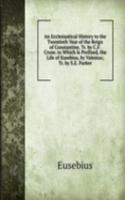Ecclesiastical History to the Twentieth Year of the Reign of Constantine, Tr. by C.F. Cruse. to Which Is Prefixed, the Life of Eusebius, by Valesius; Tr. by S.E. Parker