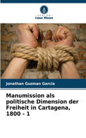 Manumission als politische Dimension der Freiheit in Cartagena, 1800 - 1