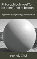 Philosophical novel To be done, not to be done: Righteous soul growing to completion