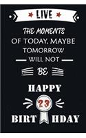 Live The Moments Of Today Maybe Tomorrow Will Not Be Happy 23th Birthday