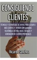 Consiguiendo Clientes: Técnicas y estrategias de ventas para llegar a más clientes y vender con llamadas telefónicas en frío, redes sociales y generación de clientes poten