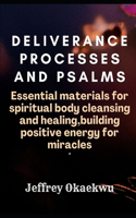 Deliverance Processes and Psalms: ESSENTIAL MATERIALS FOR SPIRITUAL BODY CLEANSING AND HEALING, Building Positive Energy For Miracles(2 Deliverance Processes and Psalms)
