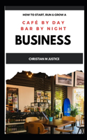 HOW TO START, RUN, and GROW a CAFE by DAY, BAR by NIGHT BUSINESS