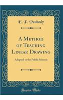 A Method of Teaching Linear Drawing: Adapted to the Public Schools (Classic Reprint)