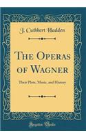 The Operas of Wagner: Their Plots, Music, and History (Classic Reprint)