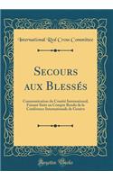 Secours Aux Blessï¿½s: Communication Du Comitï¿½ International, Faisant Suite Au Compte Rendu de la Confï¿½rence Internationale de Genï¿½ve (Classic Reprint)