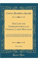 The Life and Correspondence of Charles, Lord Metcalfe, Vol. 1 of 2: Late Governor-General of India, Governor of Jamaica, and Governor-General of Canada; From Unpublished Letters and Journals, Preserved by Himself, His Family, and His Friends
